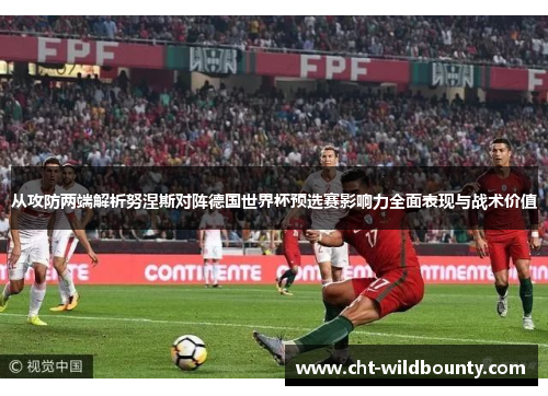 从攻防两端解析努涅斯对阵德国世界杯预选赛影响力全面表现与战术价值 从攻防两端解析努涅斯对阵德国世界杯预选赛影响力全面表现与战术价值