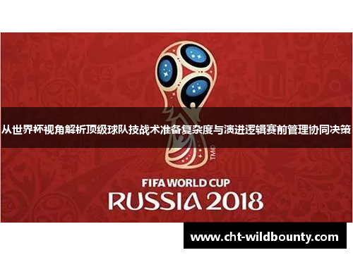 从世界杯视角解析顶级球队技战术准备复杂度与演进逻辑赛前管理协同决策
