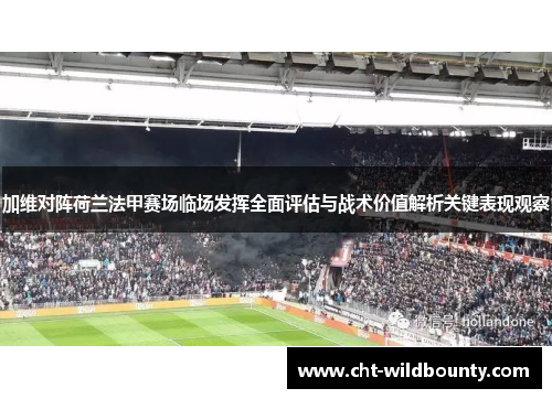 加维对阵荷兰法甲赛场临场发挥全面评估与战术价值解析关键表现观察