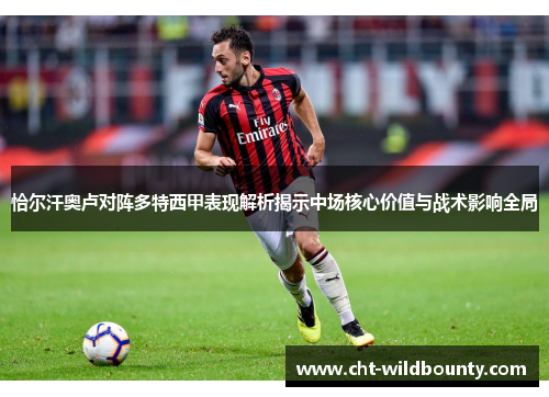 恰尔汗奥卢对阵多特西甲表现解析揭示中场核心价值与战术影响全局