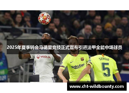 2025年夏季转会马德里竞技正式宣布引进法甲全能中场球员
