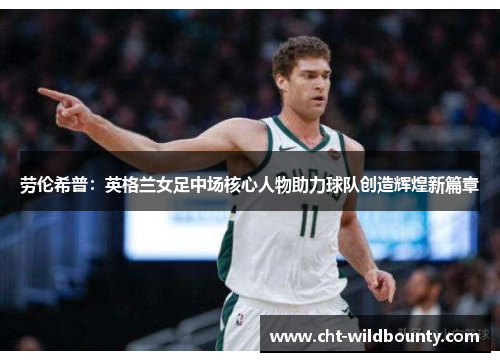 劳伦希普：英格兰女足中场核心人物助力球队创造辉煌新篇章