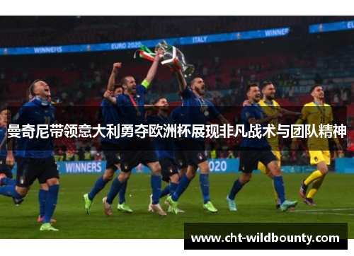 曼奇尼带领意大利勇夺欧洲杯展现非凡战术与团队精神