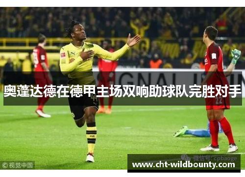 奥蓬达德在德甲主场双响助球队完胜对手 奥蓬达德在德甲主场双响助球队完胜对手