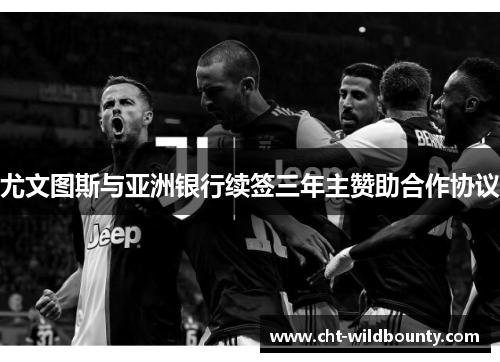 尤文图斯与亚洲银行续签三年主赞助合作协议 尤文图斯与亚洲银行续签三年主赞助合作协议