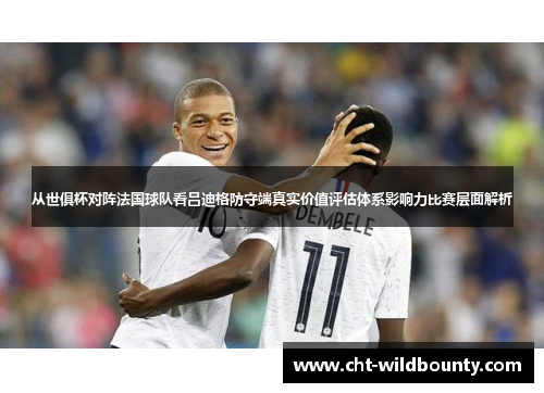 从世俱杯对阵法国球队看吕迪格防守端真实价值评估体系影响力比赛层面解析
