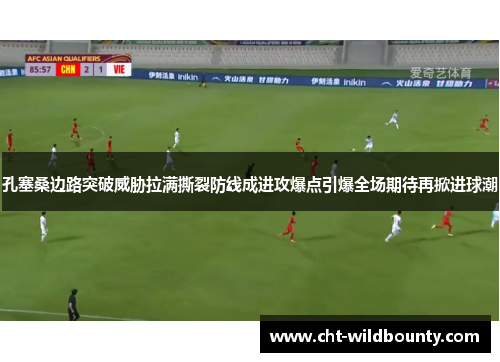 孔塞桑边路突破威胁拉满撕裂防线成进攻爆点引爆全场期待再掀进球潮