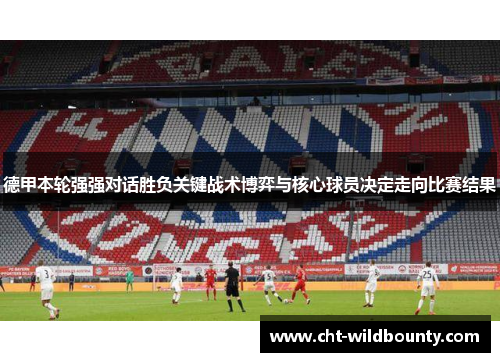 德甲本轮强强对话胜负关键战术博弈与核心球员决定走向比赛结果