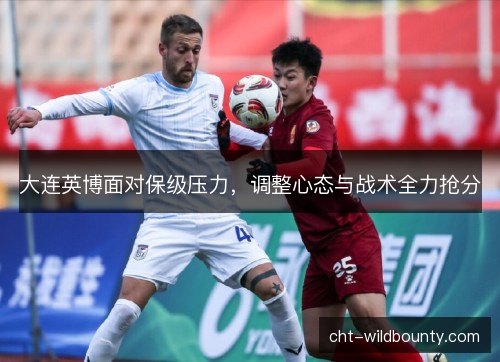 大连英博面对保级压力，调整心态与战术全力抢分